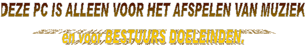DEZE PC IS ALLEEN VOOR HET AFSPELEN VAN MUZIEK
en voor BESTUURS DOELEINDEN.